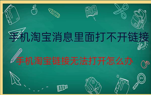 手机淘宝消息里面打不开链接 手机淘宝链接无法打开怎么办